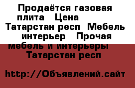 Продаётся газовая плита › Цена ­ 7 000 - Татарстан респ. Мебель, интерьер » Прочая мебель и интерьеры   . Татарстан респ.